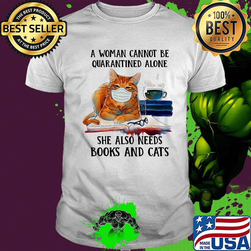 A woman cannot be quarantined alone she also needs books and cat shirt A woman cannot be quarantined alone she also needs books and cat shirt