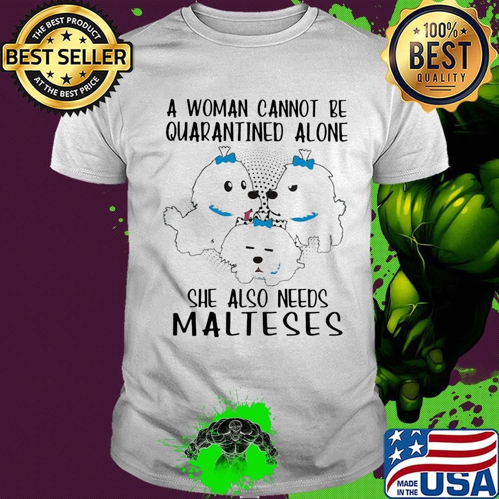 A woman cannot be quarantined alone she also needs malteses shirt