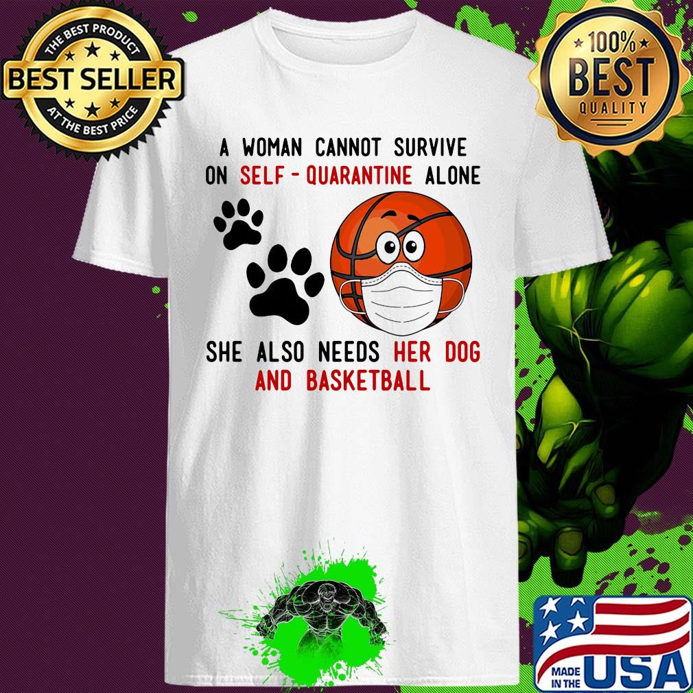 A Woman Cannot Survive On Self-Quarantine Alone She Also Needs Her Dog And Basketball Covid-19 2020 shirt