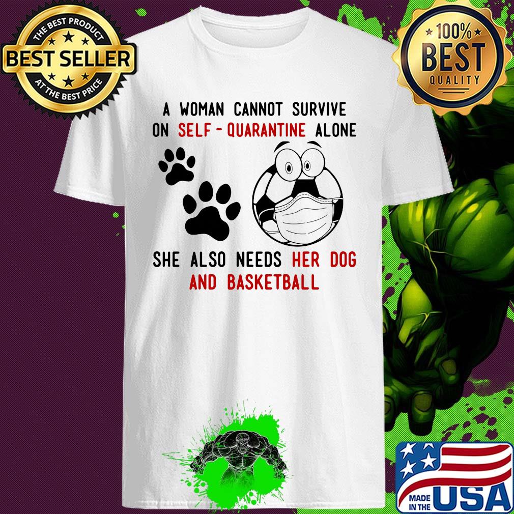 A Woman Cannot Survive On Self-Quarantine Alone She Also Needs Her Dog And Basketball Soccer Covid-19 shirt