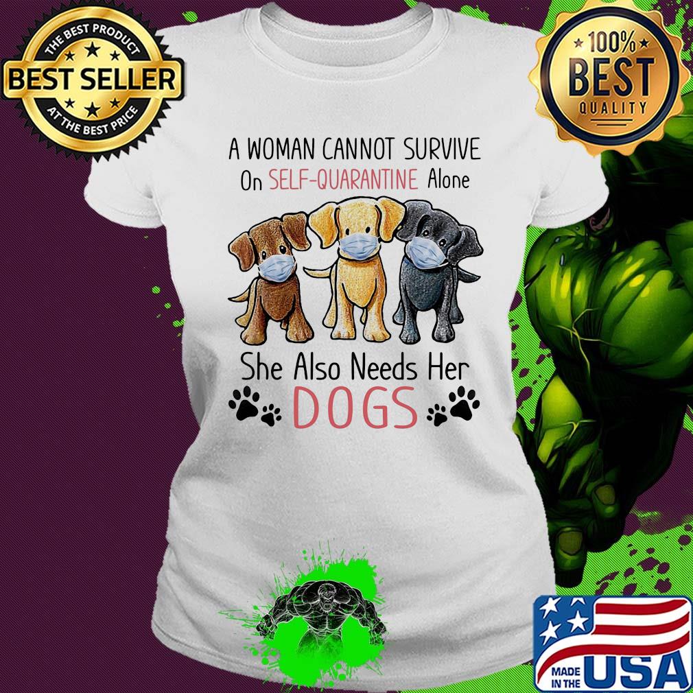 A woman cannot survive on self quarantine alone she also needs her Dogs s Ladies tee A woman cannot survive on self quarantine alone she also needs her Dogs s Ladies tee