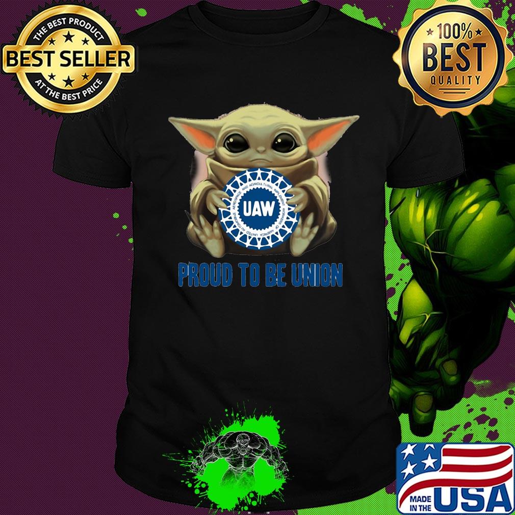Baby Yoda hug UAW proud to be Union shirt