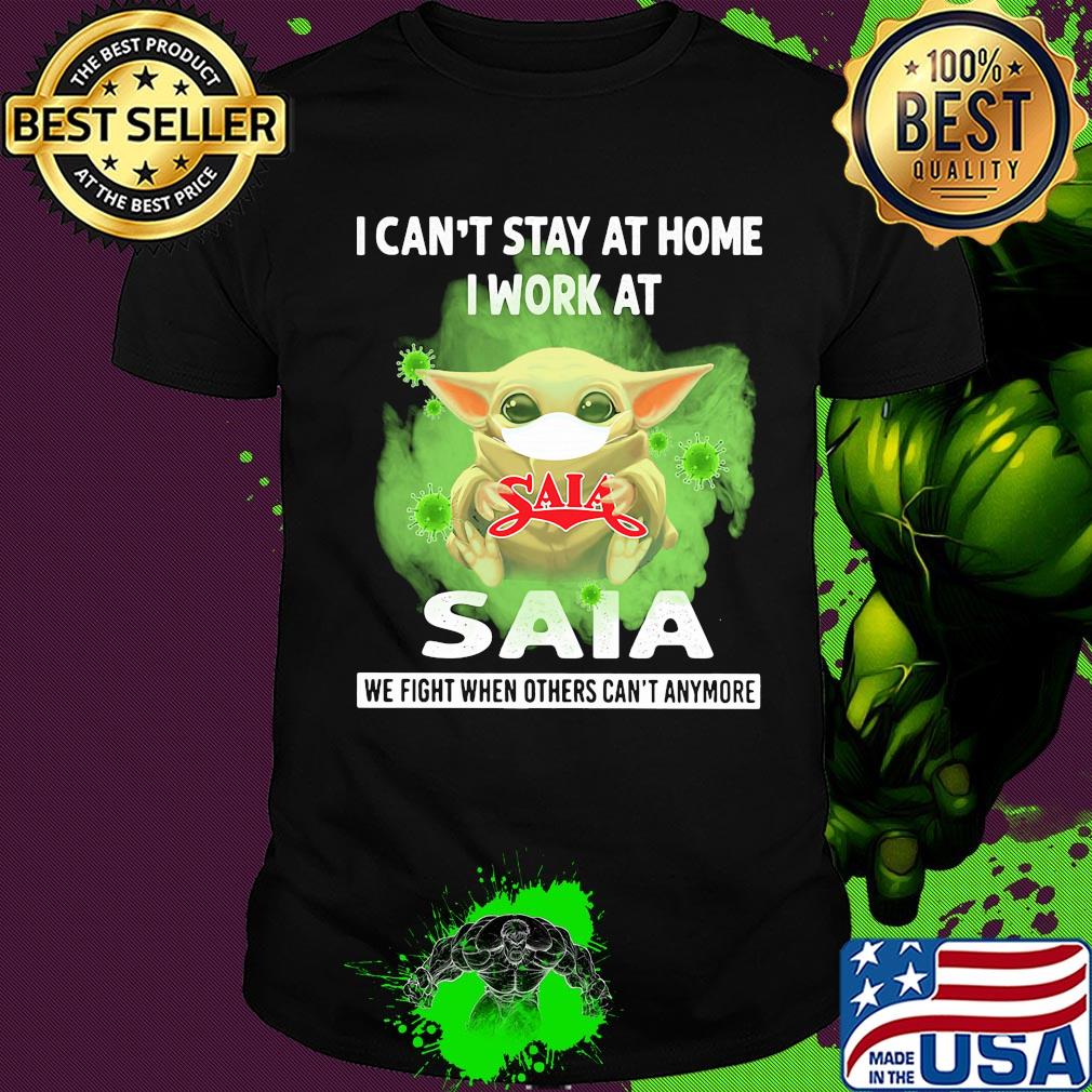 Baby yoda i can’t stay at home i work at saia we fight when others can’t anymore covid-19 shirt