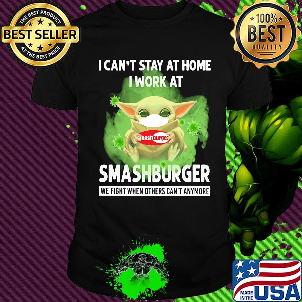 Baby yoda i can’t stay at home i work at smashburger we fight when others can’t anymore covid-19 shirt