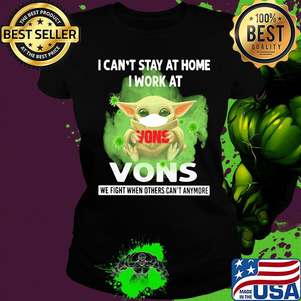 Baby yoda i can’t stay at home i work at vons we fight when others can’t anymore covid-19 s Ladies tee Baby yoda i can’t stay at home i work at vons we fight when others can’t anymore covid-19 s Ladies tee