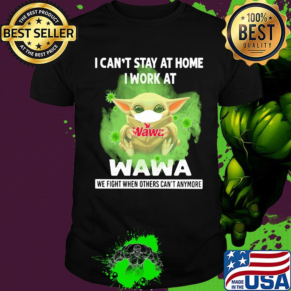 Baby yoda i can’t stay at home i work at wawa we fight when others can’t anymore covid-19 shirt