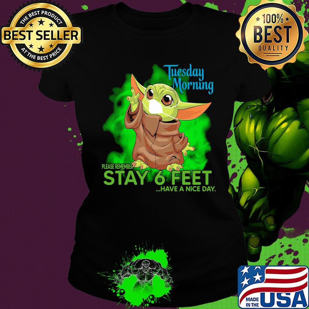 Baby yoda wear mask tuesday morning please remember stay 6 feet have a nice day s Ladies tee Baby yoda wear mask tuesday morning please remember stay 6 feet have a nice day s Ladies tee