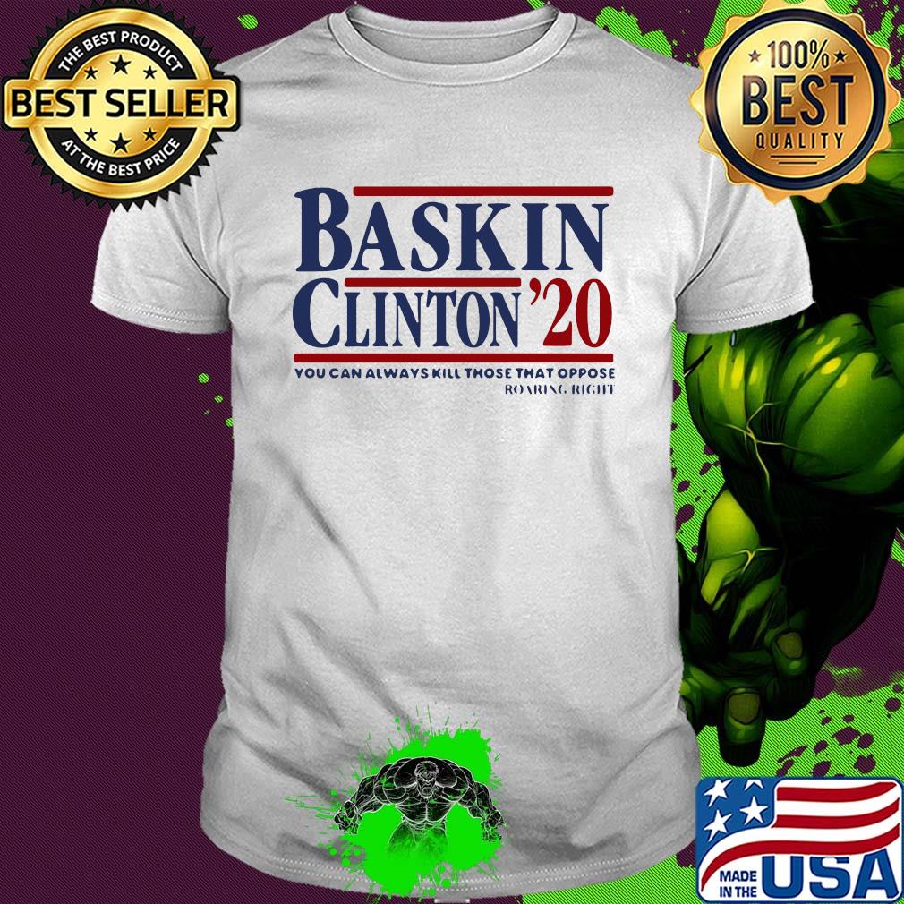 Bask in clinton 2020 you can always kill those that oppose roaring right shirt