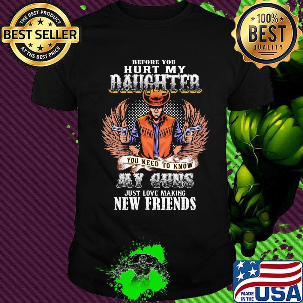Before you hurt my daughter you need to know my guns just love making new friends shirt