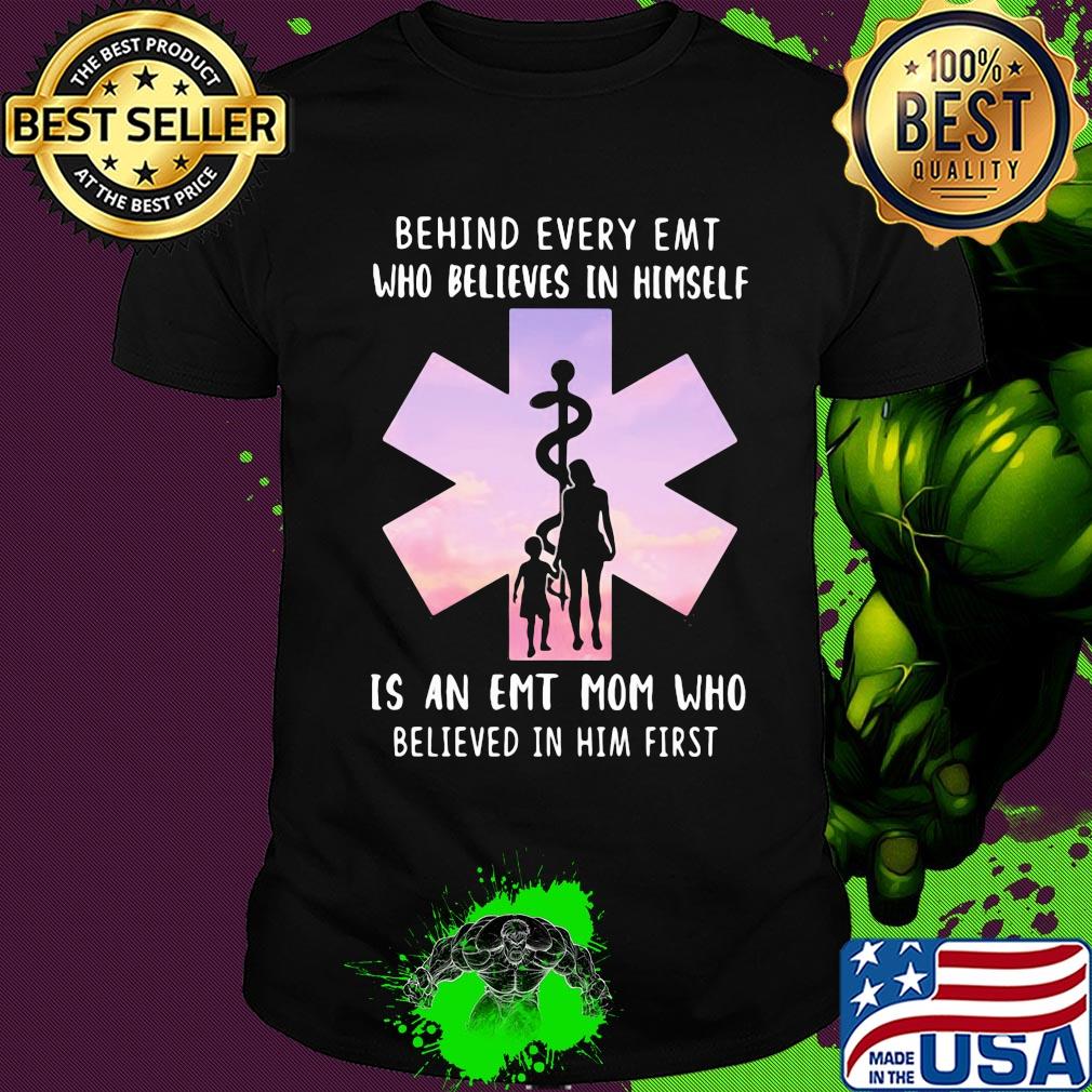 Behind every emt who believes in himself is an emt mom who believed in him first shirt