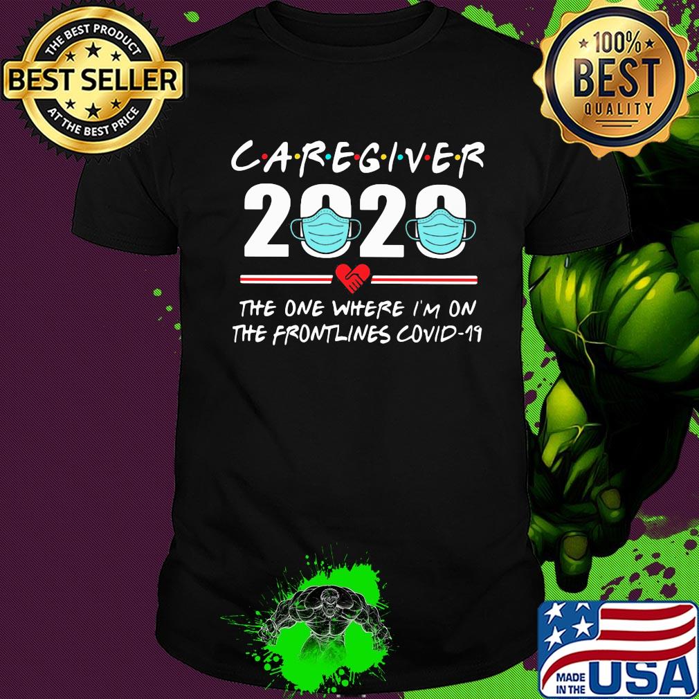 Caregiver 2020 the one where I'm on the frontlines covid-19 mask shirt Caregiver 2020 the one where I'm on the frontlines covid-19 mask shirt