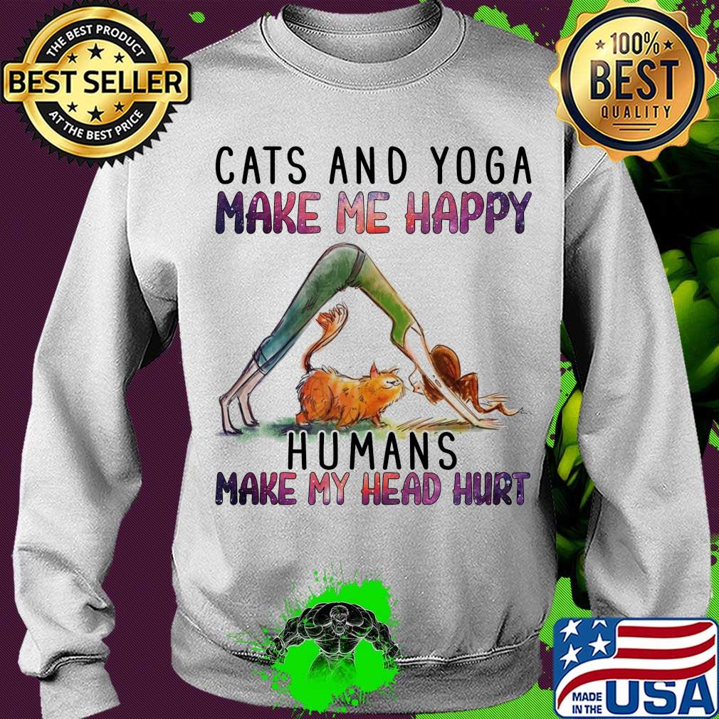 Cats and Yoga make me happy humans make my head hurt s Sweater Cats and Yoga make me happy humans make my head hurt s Sweater