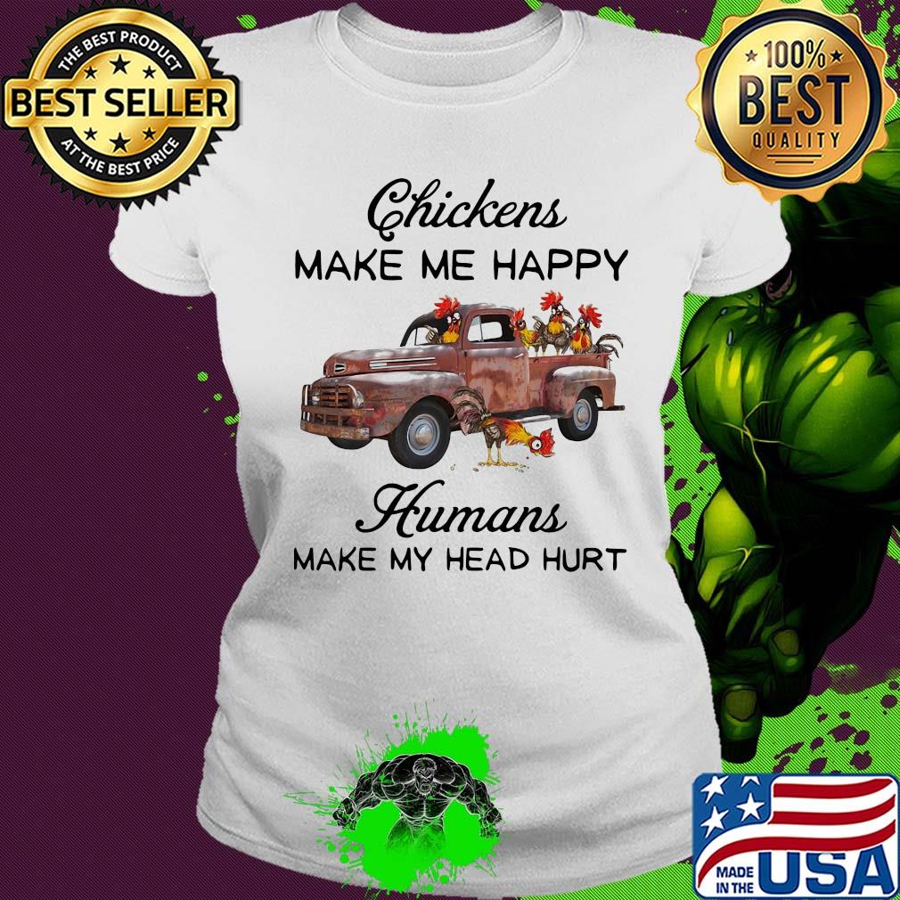 Chickens make me happy humans make my head hurt t-s Ladies tee Chickens make me happy humans make my head hurt t-s Ladies tee