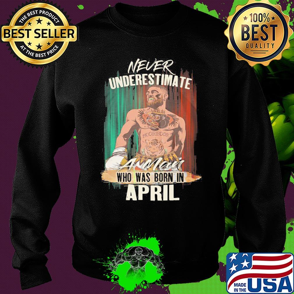 Conor Mcgregor never underestimate a man who was born in april s Sweater Conor Mcgregor never underestimate a man who was born in april s Sweater