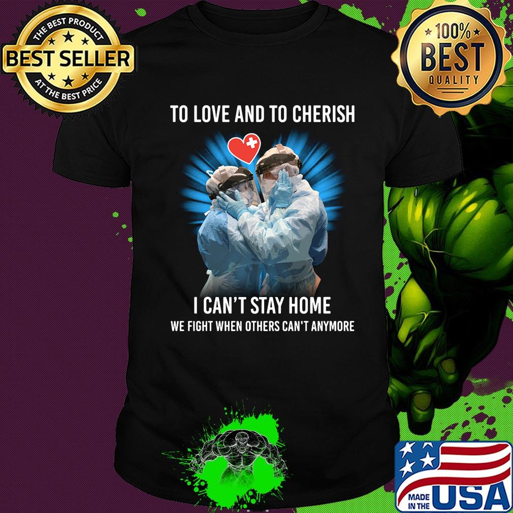Doctor to love and to cherish I can't stay home we fight when others can't anymore shirt