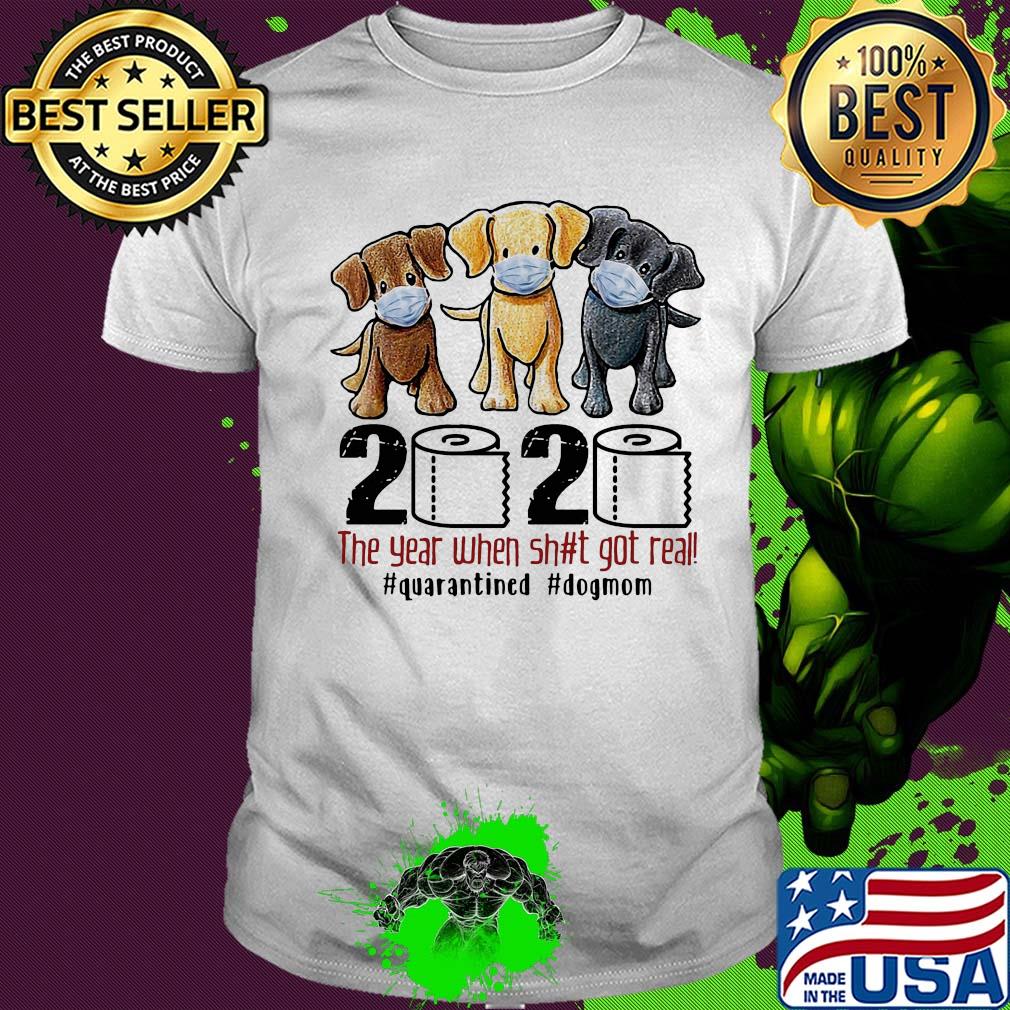 Dog 2020 the year when shit got real #quarantined shirt