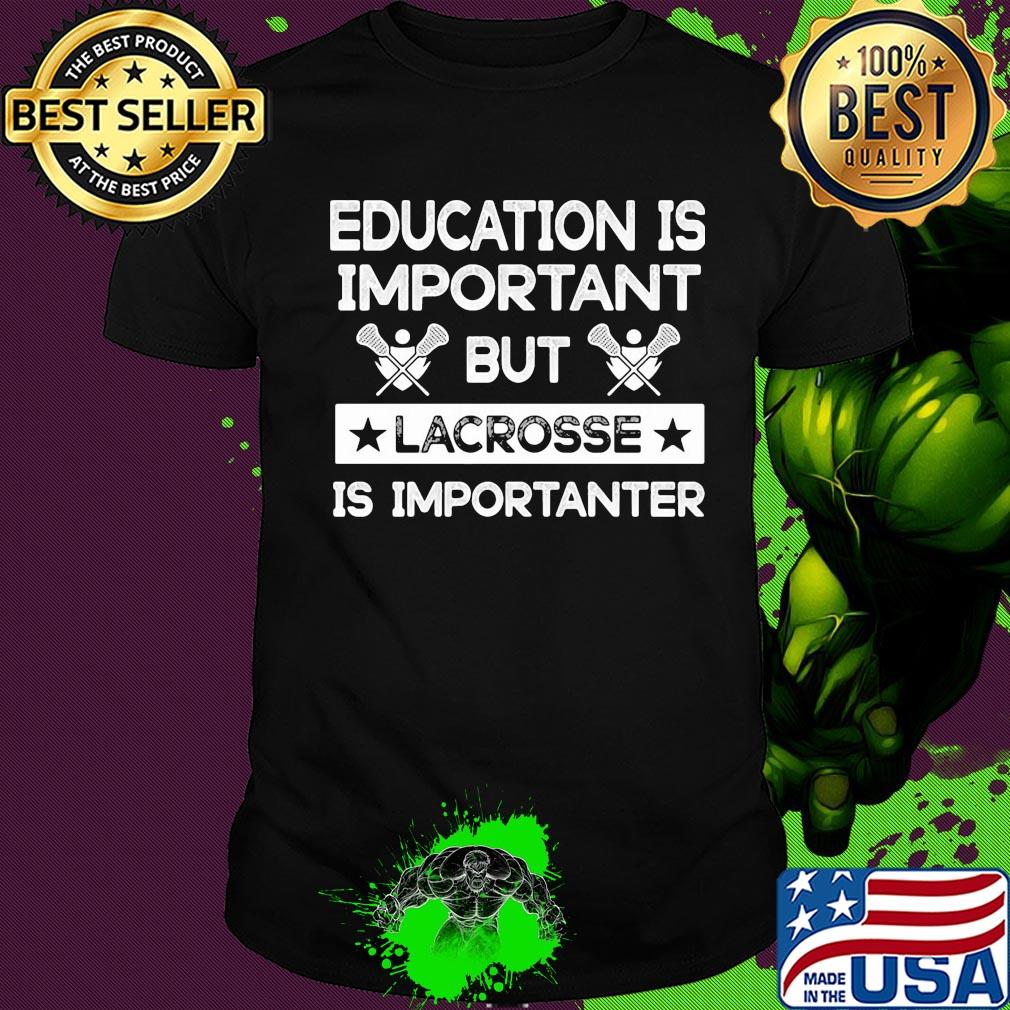Education is important but lacrosse is importanter shirt
