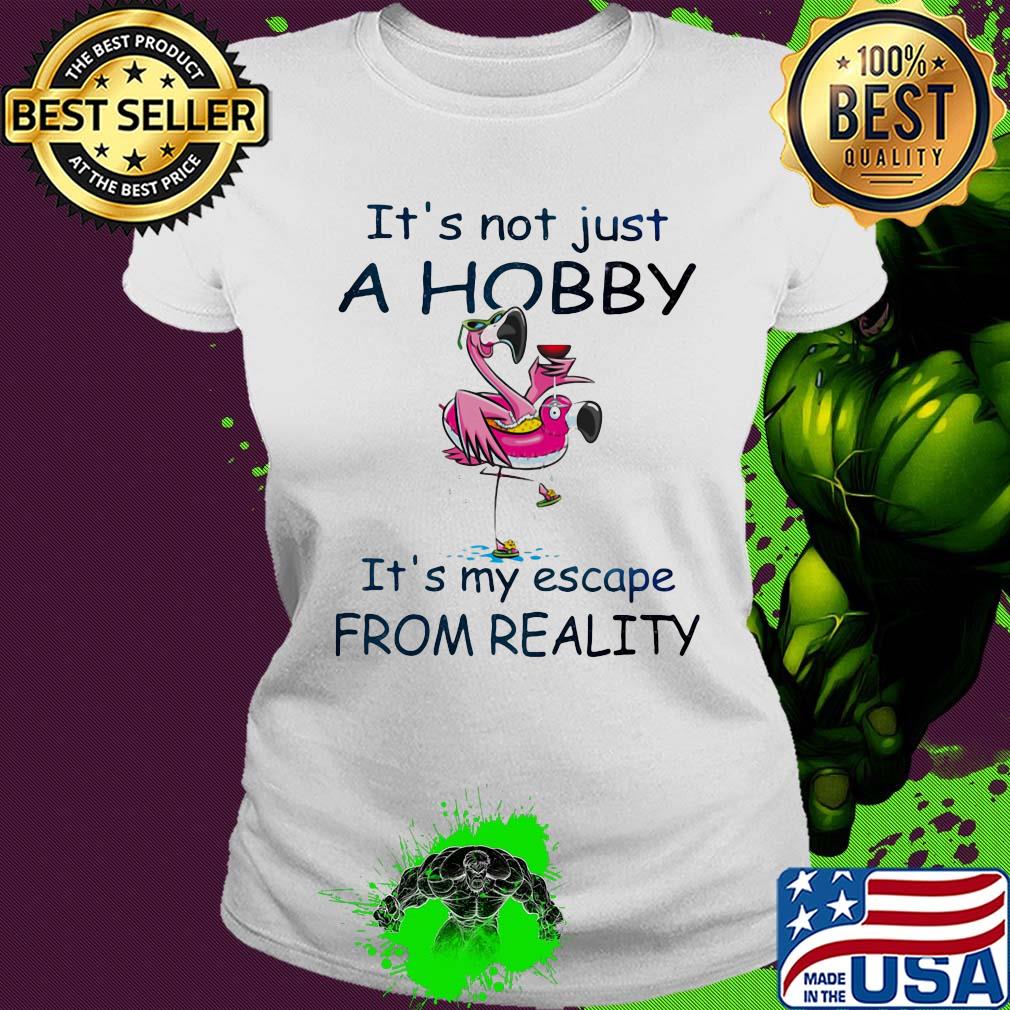 Flamingo it's not just a hobby it's my escape from reality s Ladies tee Flamingo it's not just a hobby it's my escape from reality s Ladies tee