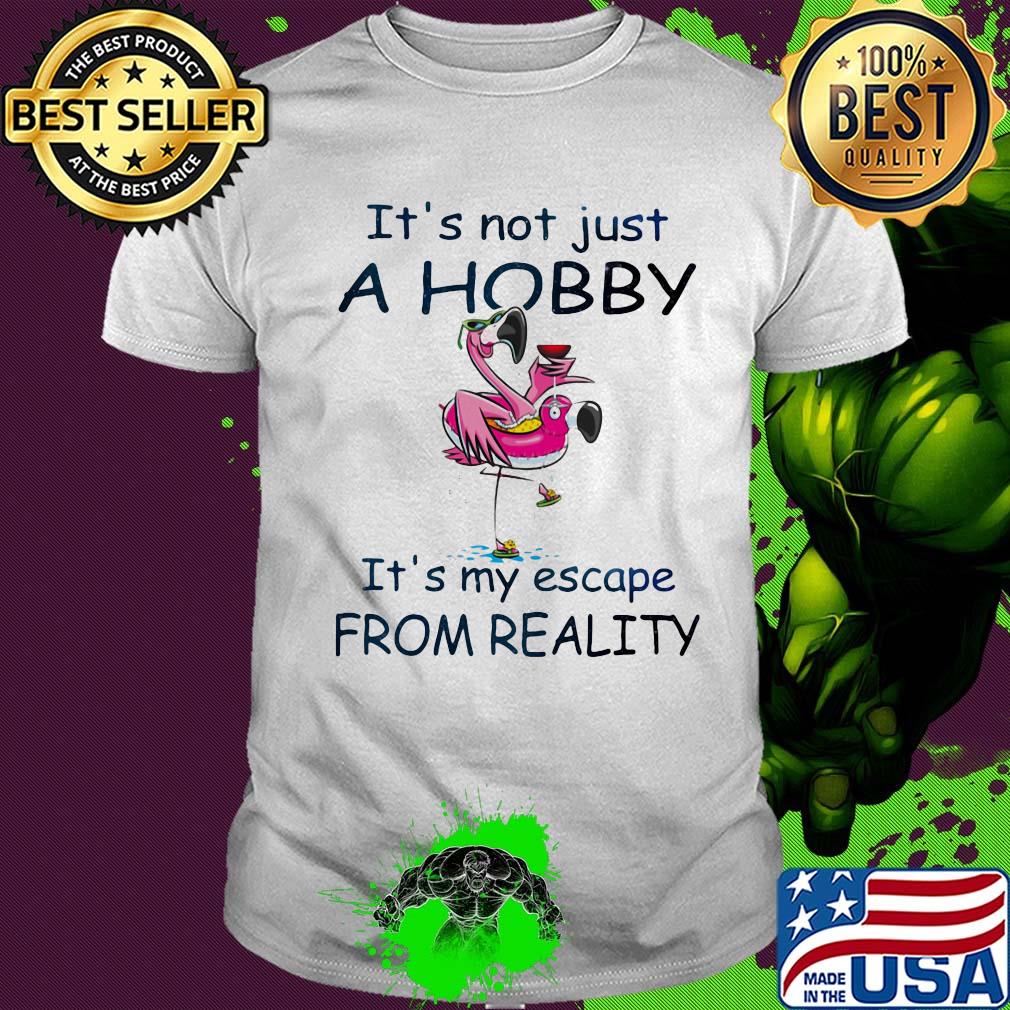 Flamingo it's not just a hobby it's my escape from reality shirt