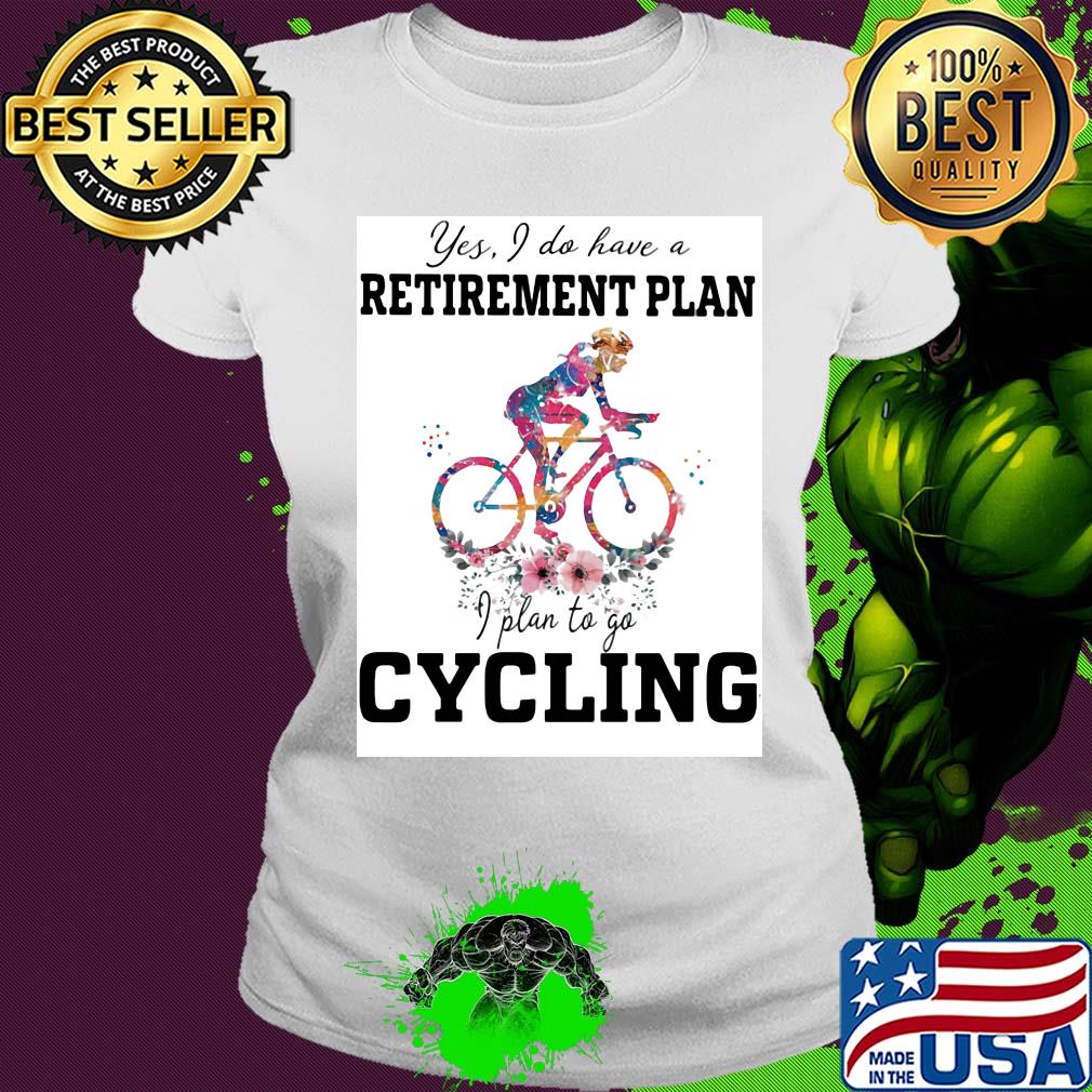 Flower yes I do have a retirement plan I plan to go cycling s Ladies tee Flower yes I do have a retirement plan I plan to go cycling s Ladies tee