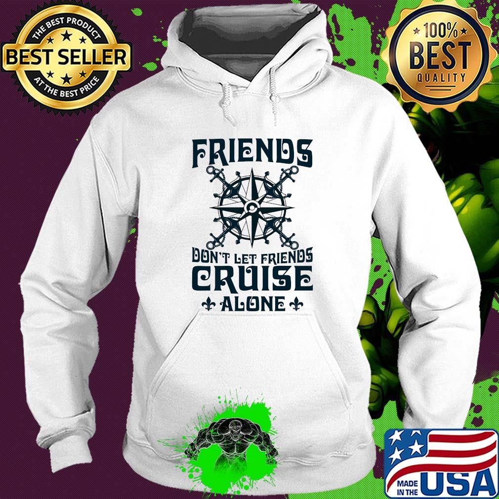 Friends don't let friends cruise alone s Hoodie Friends don't let friends cruise alone s Hoodie