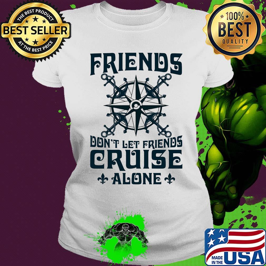 Friends don't let friends cruise alone s Ladies tee Friends don't let friends cruise alone s Ladies tee