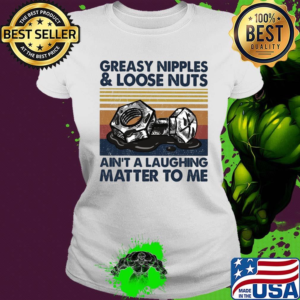 Greasy nipples and loose nuts ain't a laughing matter to me vintage s Ladies tee Greasy nipples and loose nuts ain't a laughing matter to me vintage s Ladies tee