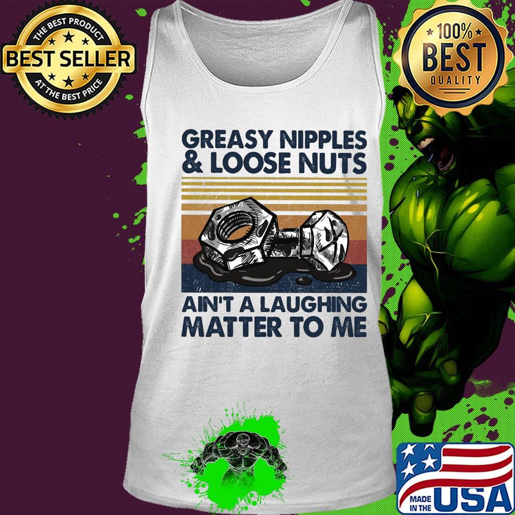 Greasy nipples and loose nuts ain't a laughing matter to me vintage s Tank top Greasy nipples and loose nuts ain't a laughing matter to me vintage s Tank top