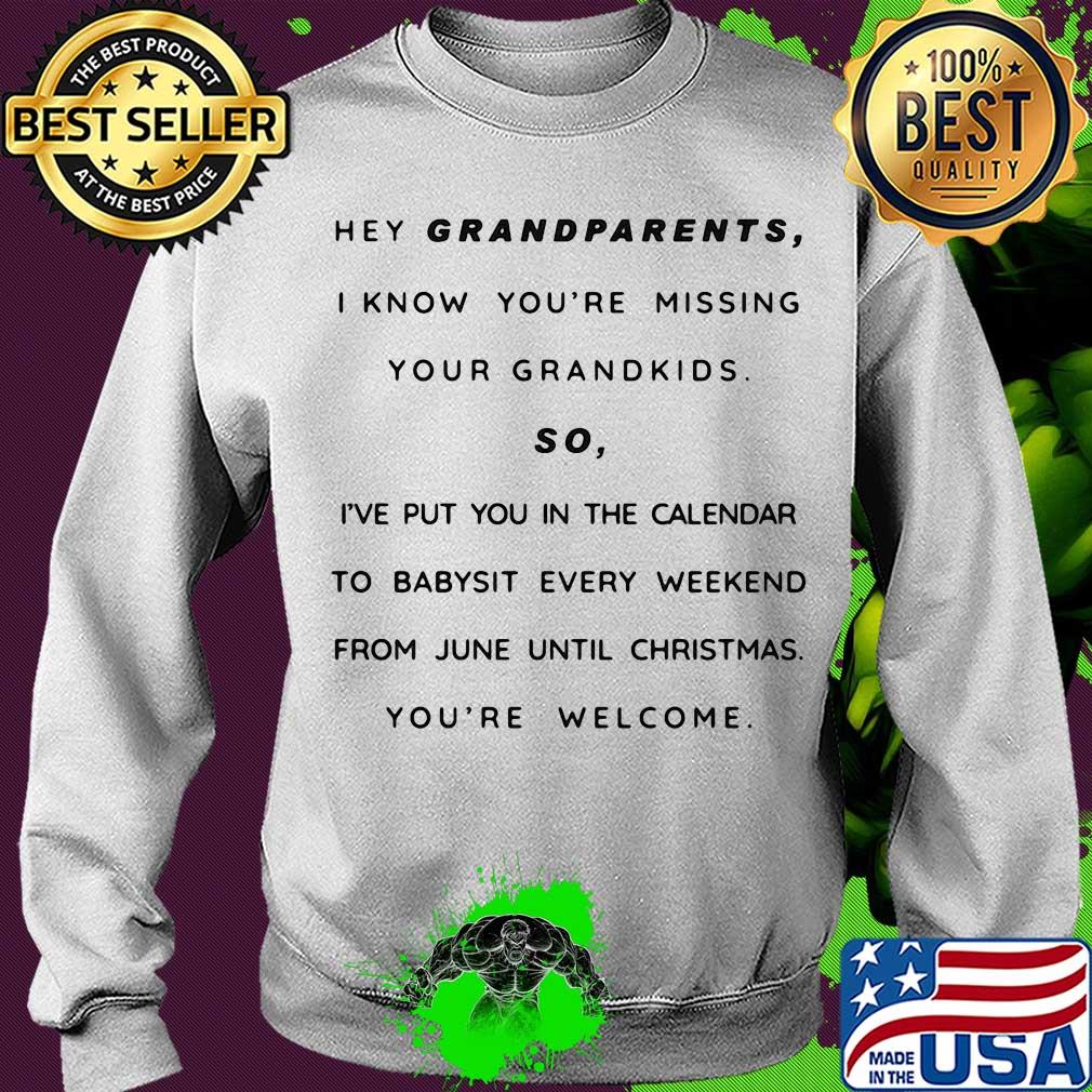 Hey grandparents I know you're missing your grandkids so I've put you in the calendar to babysit every weekend from june until christmas you're welcome s Sweater Hey grandparents I know you're missing your grandkids so I've put you in the calendar to babysit every weekend from june until christmas you're welcome s Sweater