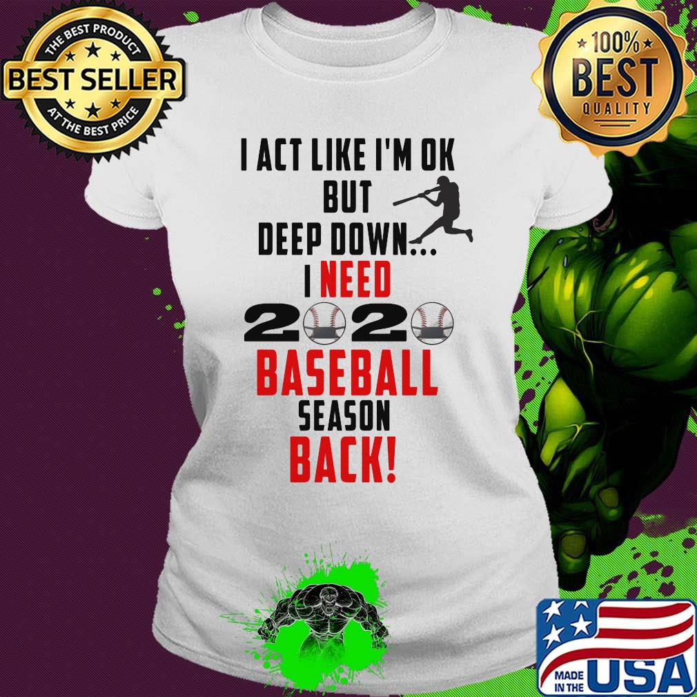 I act like I'm ok but deep down I need 2020 mask baseball season back s Ladies tee I act like I'm ok but deep down I need 2020 mask baseball season back s Ladies tee