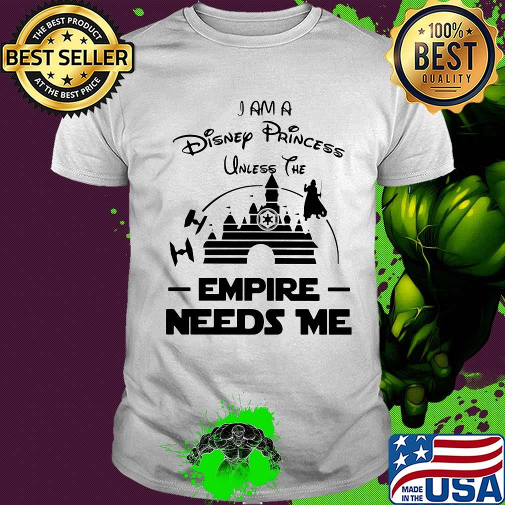 I am a disney princess unless the empire needs me Star wars shirt
