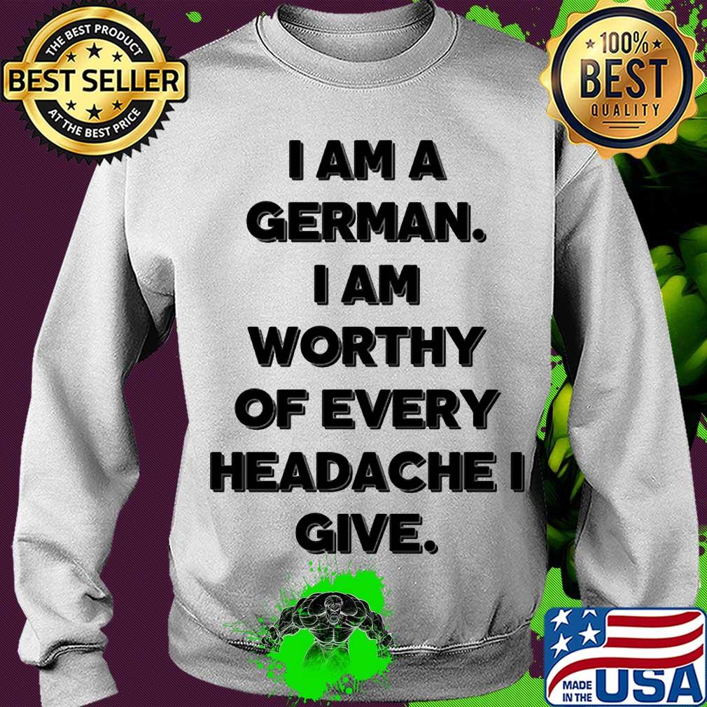 I am a german i am worthy of every headache i give s Sweater I am a german i am worthy of every headache i give s Sweater