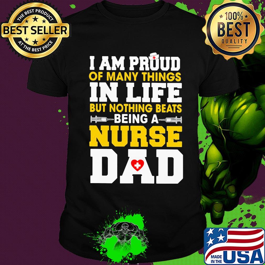I am proud of many things in life but nothing beats being a nurse dad shirt