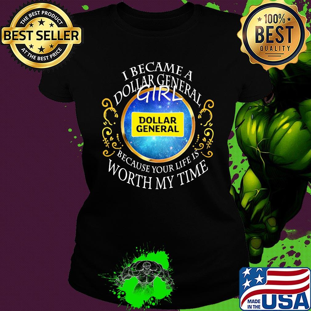 I became a dollar general girl because your life is worth my time s Ladies tee I became a dollar general girl because your life is worth my time s Ladies tee