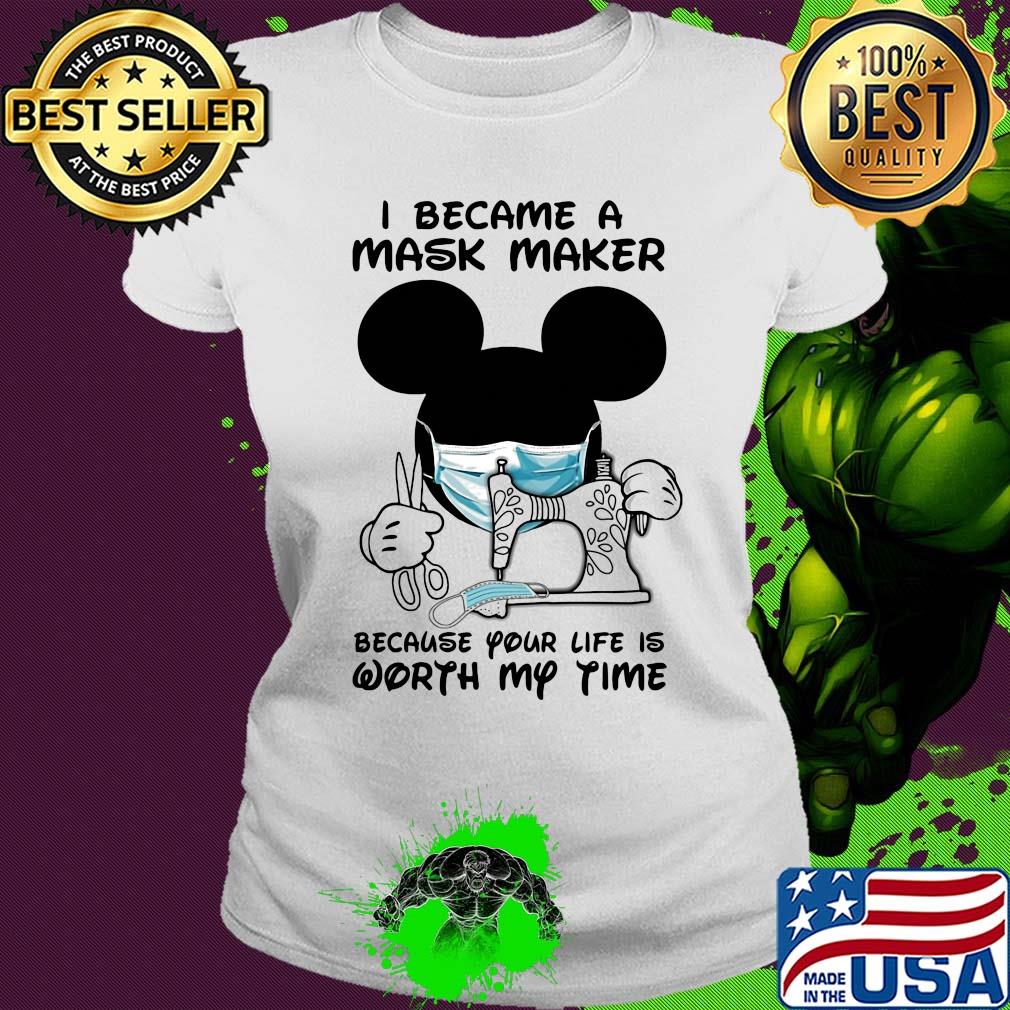 I became a mask maker because your life is worth my time Mickey Mouse s Ladies tee I became a mask maker because your life is worth my time Mickey Mouse s Ladies tee
