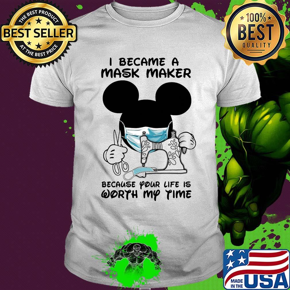 I became a mask maker because your life is worth my time Mickey Mouse shirt