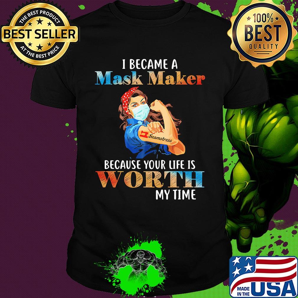 I became a mask maker because your life is worth my time shirt