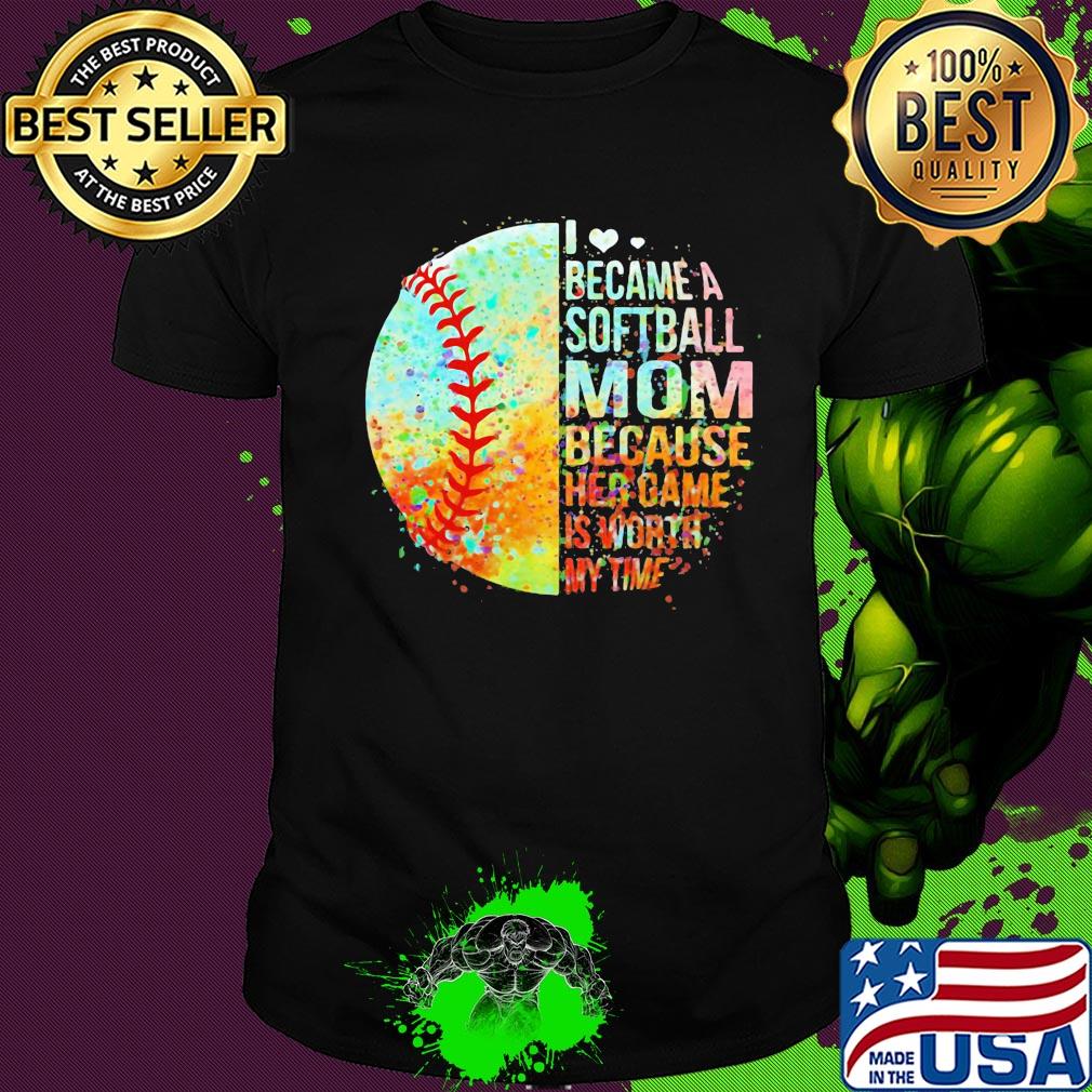 I became a softball mom because her game is worth my time heart shirt
