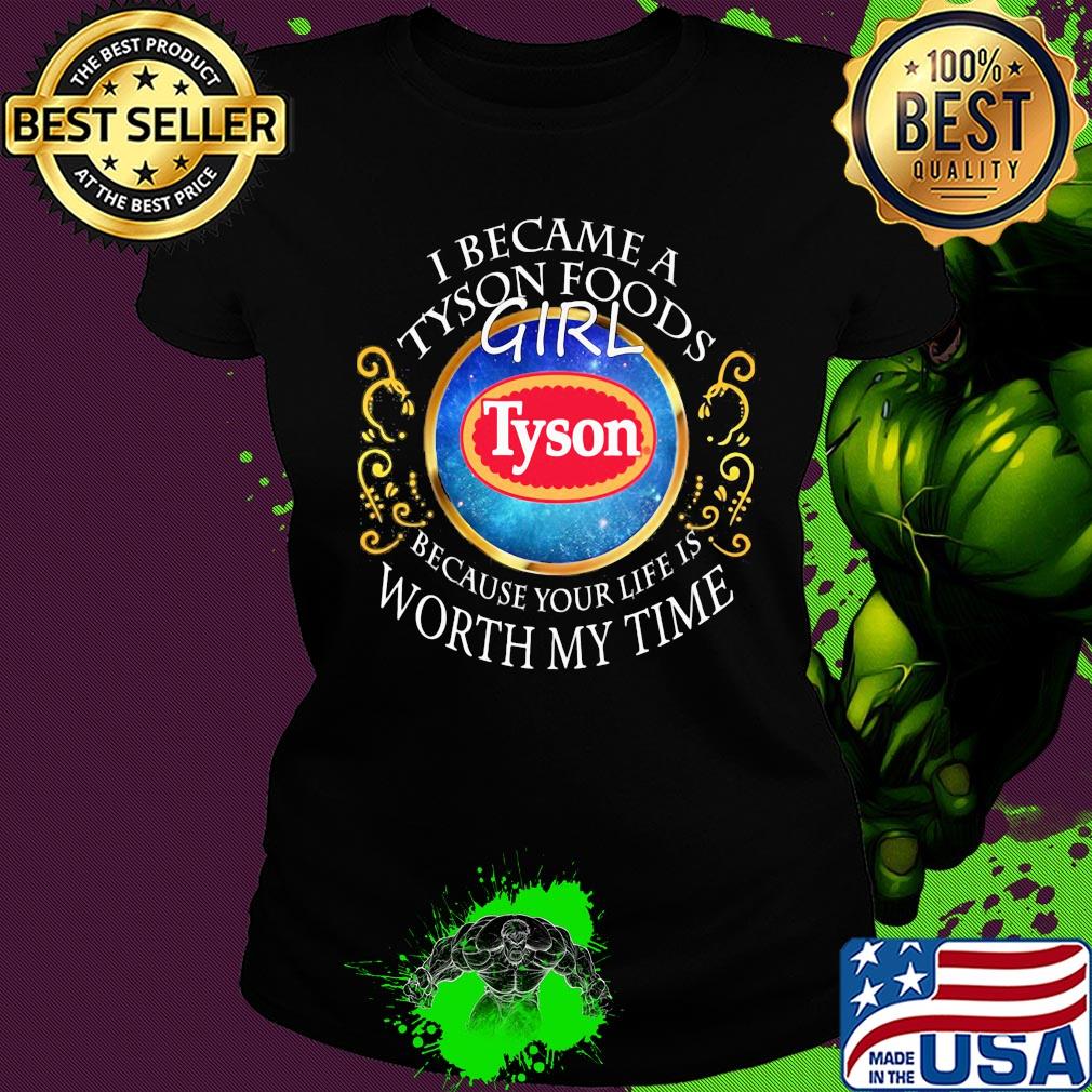 I became a Tyson Foods girl because your life is worth my time s Ladies tee I became a Tyson Foods girl because your life is worth my time s Ladies tee