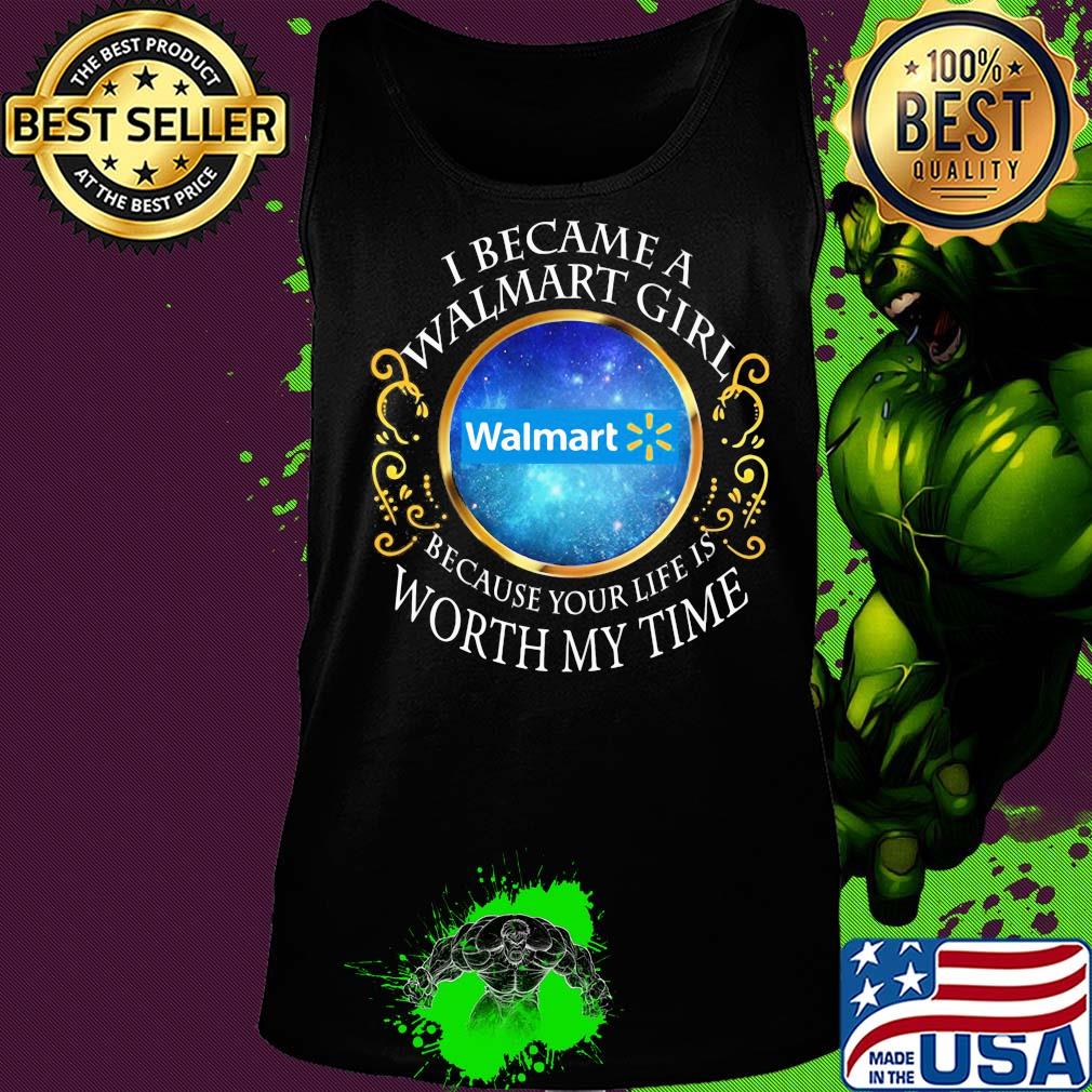 I became a Walmart girl because your life is worth my time s Tank top I became a Walmart girl because your life is worth my time s Tank top