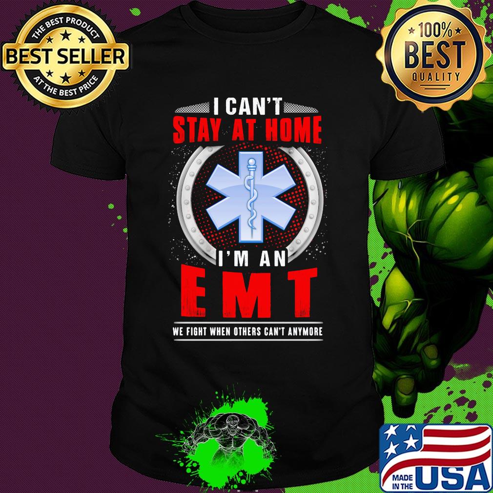 I can’t stay home i’m an emt we fight when others can’t anymore shirt