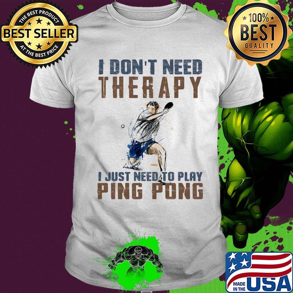 I don't need therapy I just need a ping pong shirt