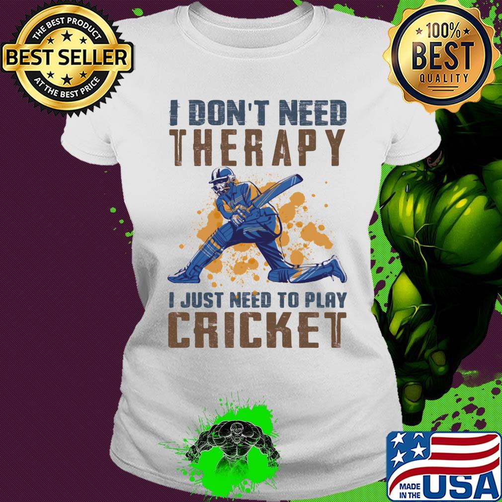 I don't need therapy i just need to play cricket s Ladies tee I don't need therapy i just need to play cricket s Ladies tee