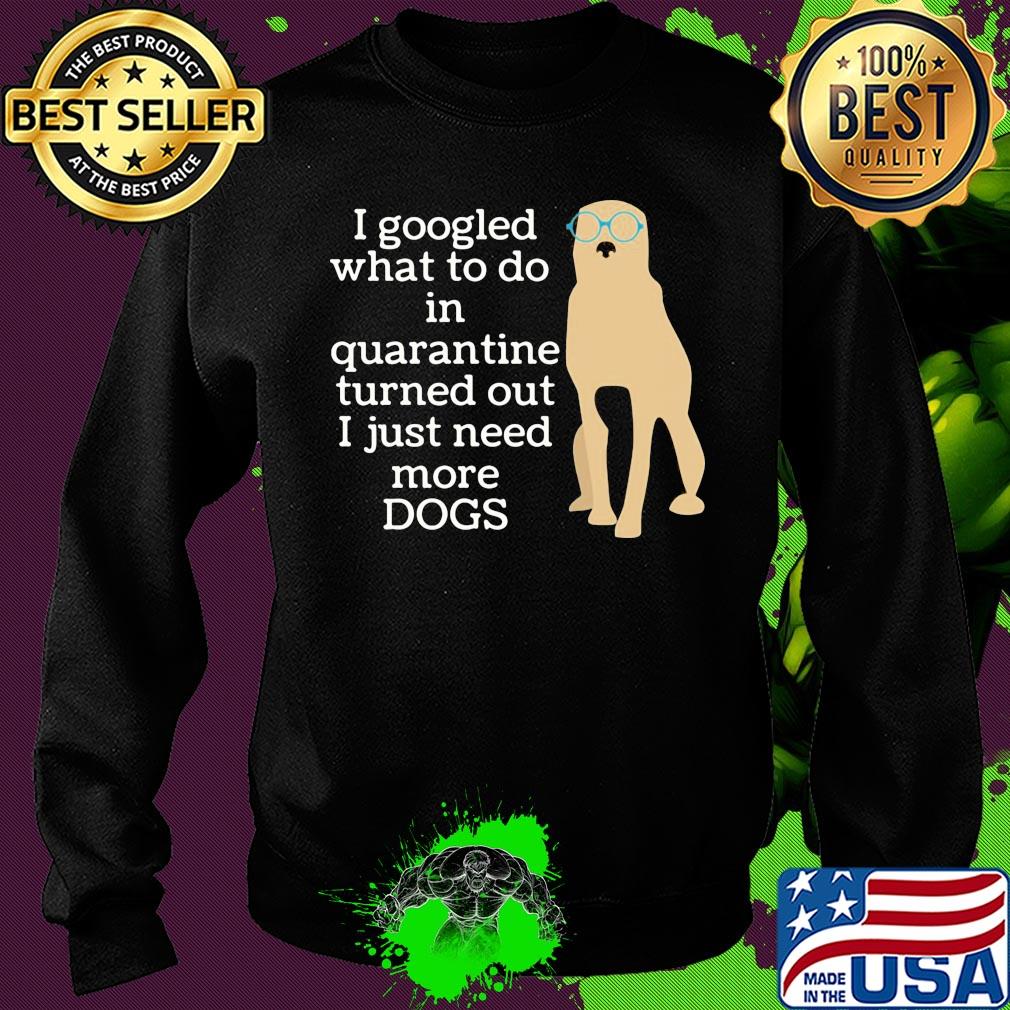 I google what to do in quarantine turned out I just need more Dogs s Sweater I google what to do in quarantine turned out I just need more Dogs s Sweater