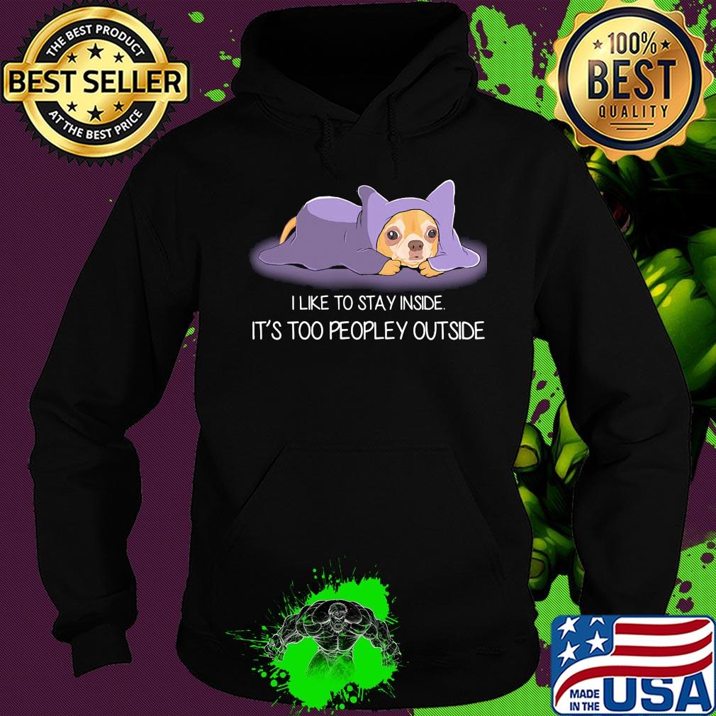 I Like To Stay Insde It'S Too Peopley Outside Chihuahua Shirt Hoodie I Like To Stay Insde It'S Too Peopley Outside Chihuahua Shirt Hoodie