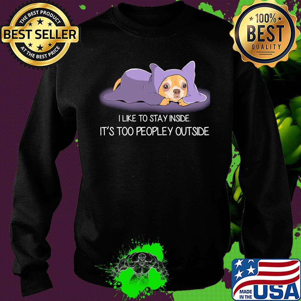 I Like To Stay Insde It'S Too Peopley Outside Chihuahua Shirt Sweater I Like To Stay Insde It'S Too Peopley Outside Chihuahua Shirt Sweater