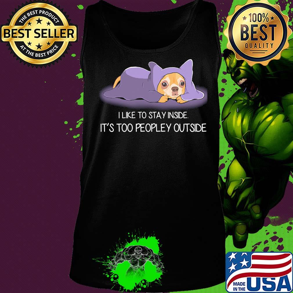 I Like To Stay Insde It'S Too Peopley Outside Chihuahua Shirt Tank top I Like To Stay Insde It'S Too Peopley Outside Chihuahua Shirt Tank top
