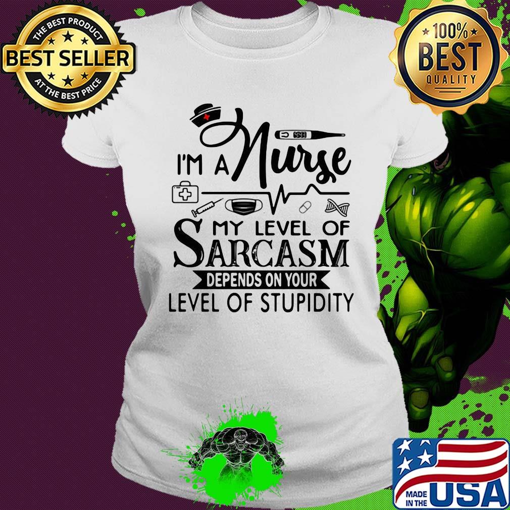 I'm a nurse my level of sarcasm depends on your level of stupidity s Ladies tee I'm a nurse my level of sarcasm depends on your level of stupidity s Ladies tee