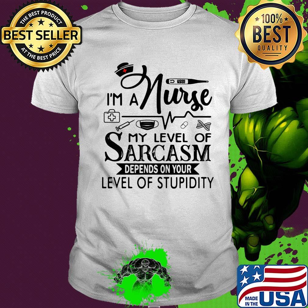 I'm a nurse my level of sarcasm depends on your level of stupidity shirt I'm a nurse my level of sarcasm depends on your level of stupidity shirt