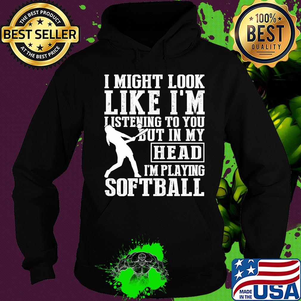 I might look like I'm listening to you but in my head I'm playing Softball s Hoodie I might look like I'm listening to you but in my head I'm playing Softball s Hoodie